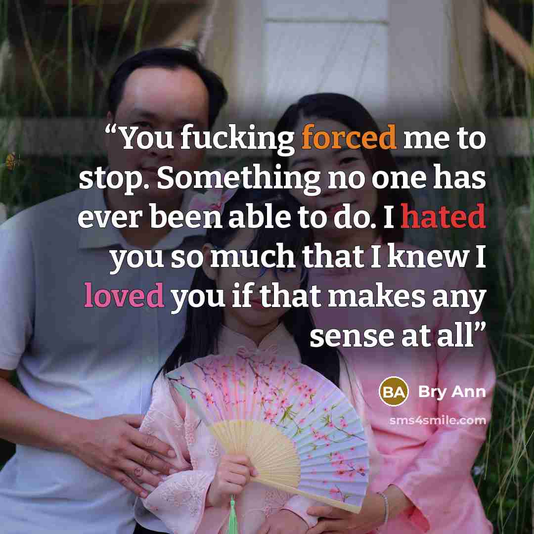 “You fucking forced me to stop. Something no one has ever been able to do. I hated you so much that I knew I loved you if that makes any sense at all” quote by Bry Ann