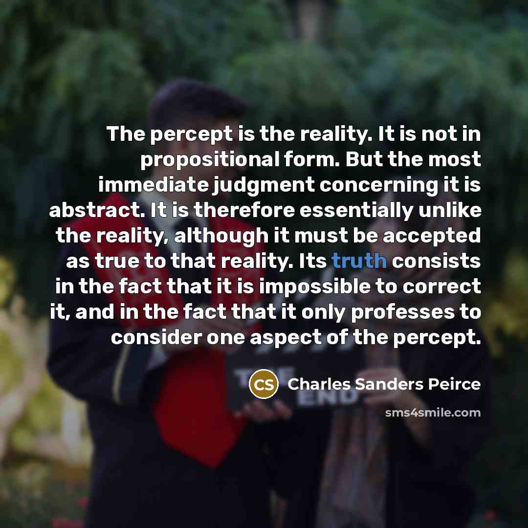 “The percept is the reality. It is not in propositional…” quote by Charles Sanders Peirce