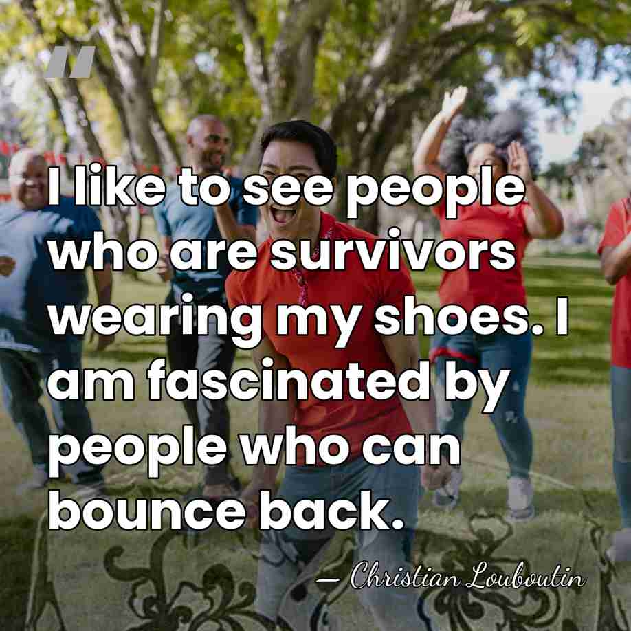 I like to see people who are survivors wearing my shoes. I&hellip; - Christian Louboutin