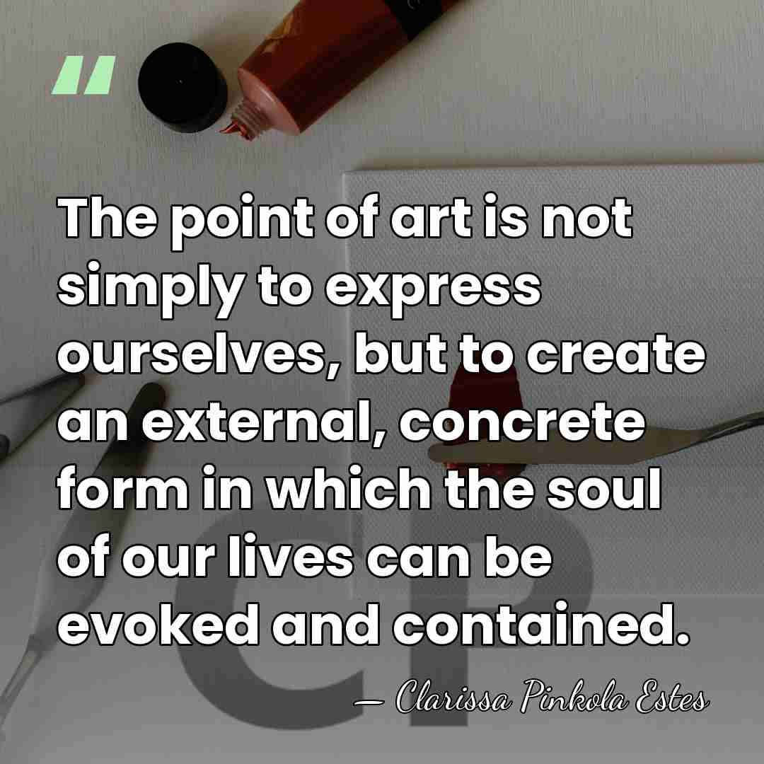 The point of art is not simply to express ourselves, but to&hellip; - Clarissa Pinkola Estes