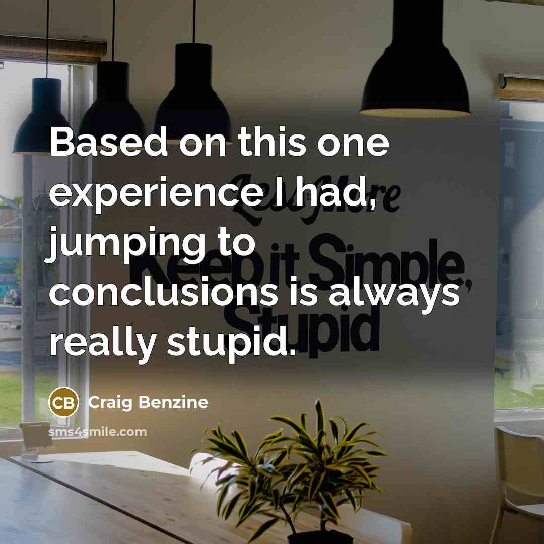 “Based on this one experience I had, jumping to conclusions…” quote by Craig Benzine
