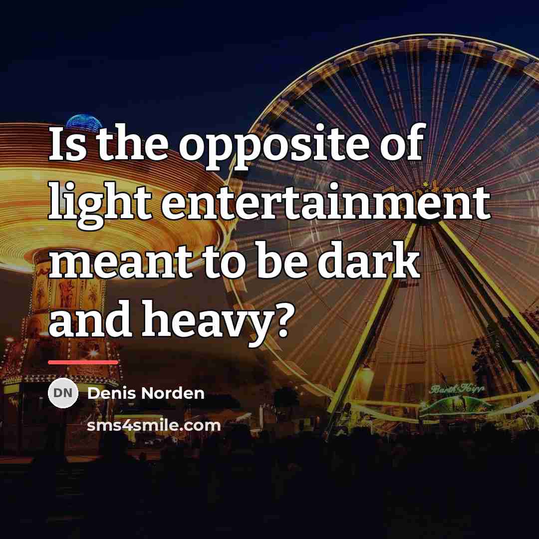 “Is the opposite of light entertainment meant to be dark…” quote by Denis Norden