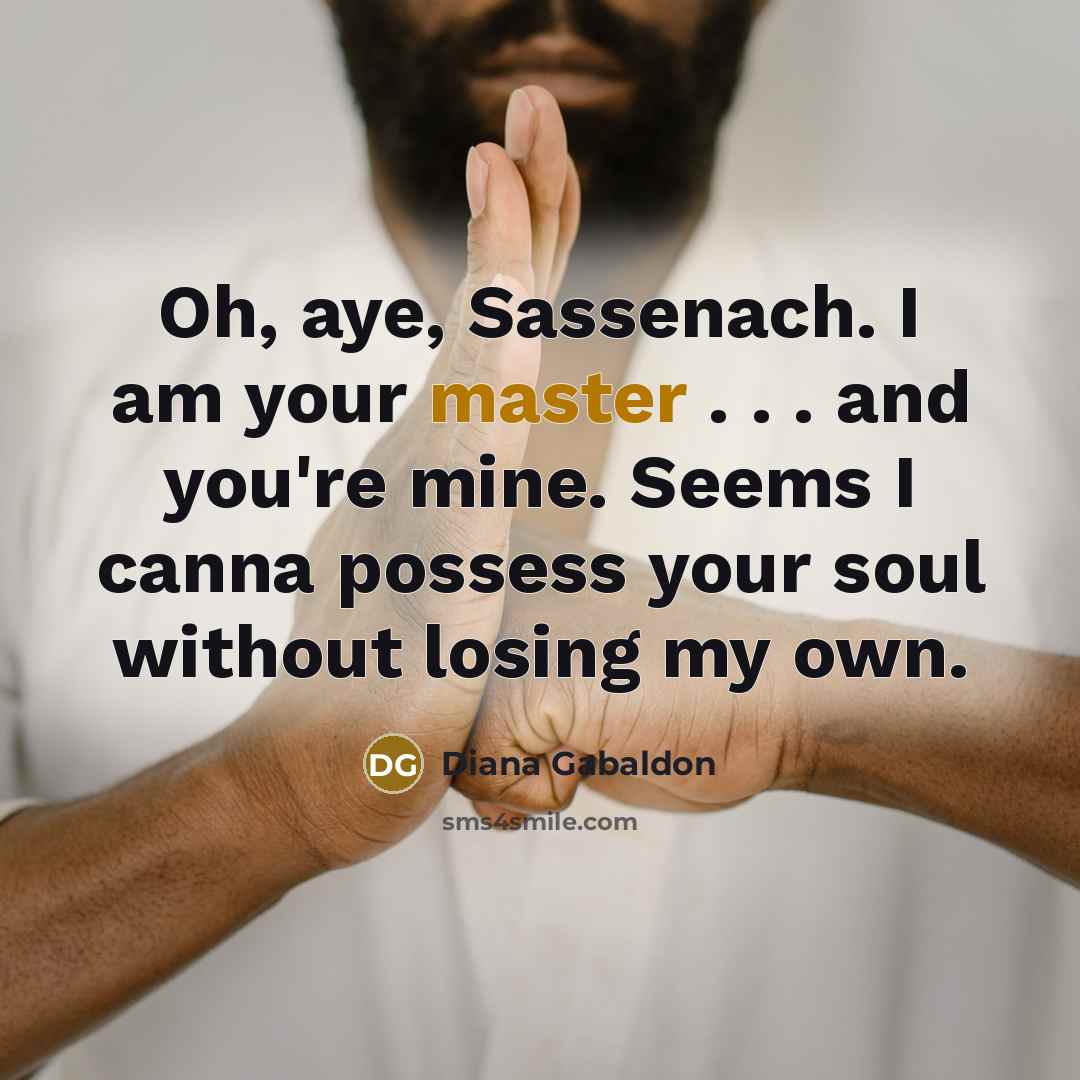 “Oh, aye, Sassenach. I am your master . . .…” quote by Diana Gabaldon