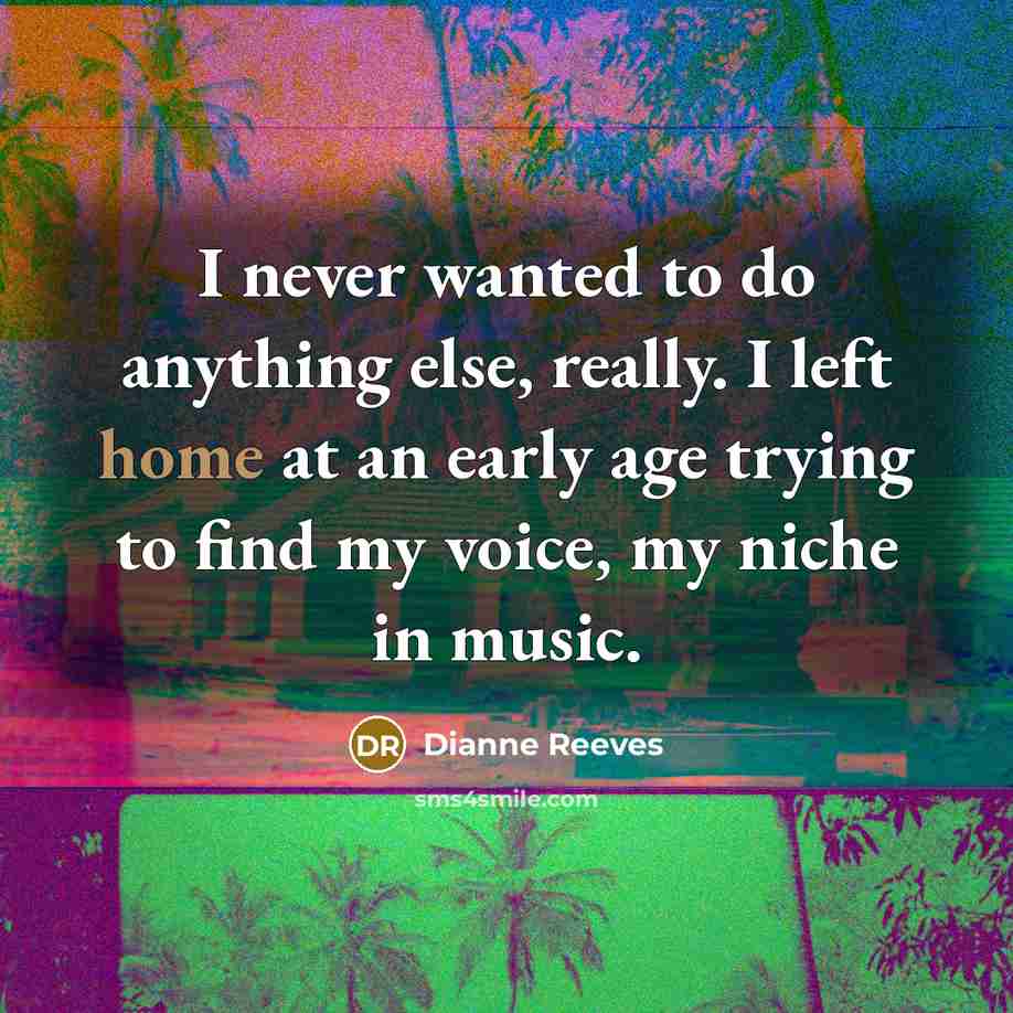 “I never wanted to do anything else, really. I left…” quote by Dianne Reeves