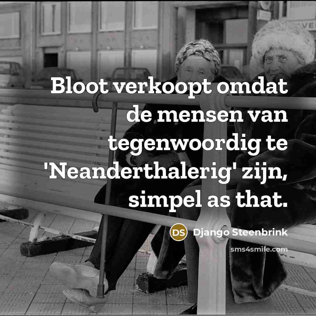 “Bloot verkoopt omdat de mensen van tegenwoordig te 'Neanderthalerig' zijn, simpel as that.” quote by Django Steenbrink