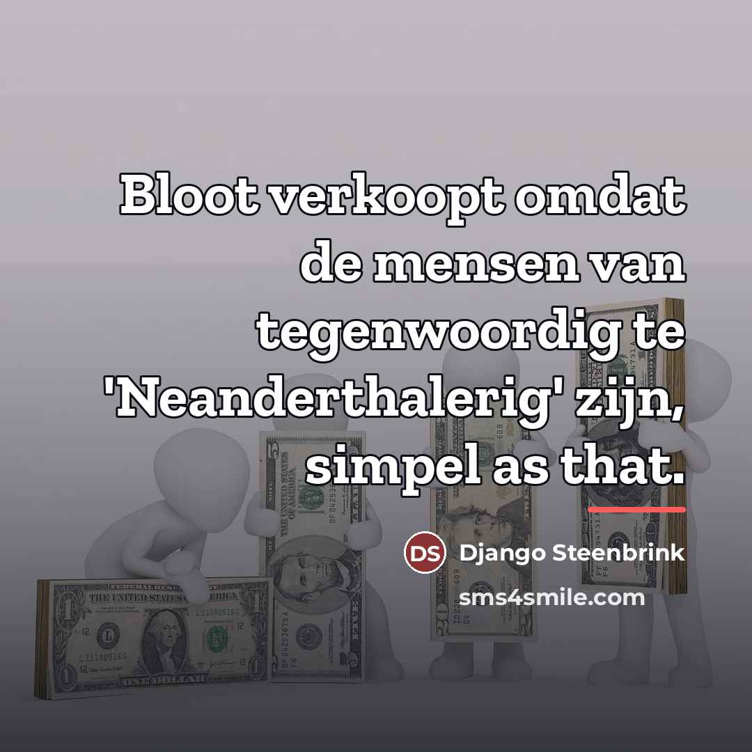 “Bloot verkoopt omdat de mensen van tegenwoordig te 'Neanderthalerig' zijn,…” quote by Django Steenbrink