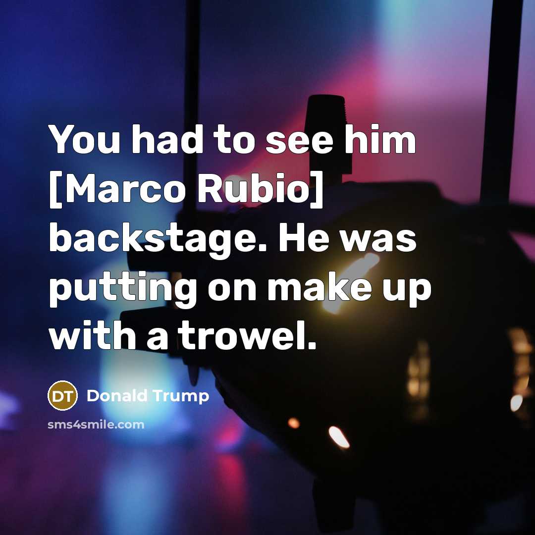 “You had to see him [Marco Rubio] backstage. He was putting on make up with a trowel.” quote by Donald Trump