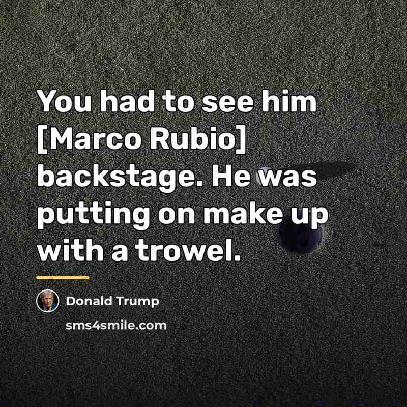 “You had to see him [Marco Rubio] backstage. He was…” quote by Donald Trump