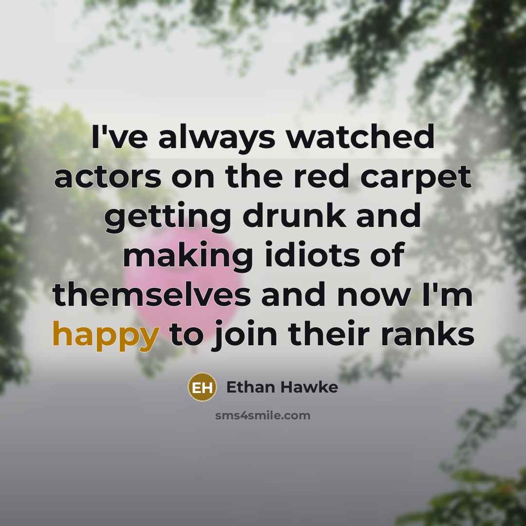 “I've always watched actors on the red carpet getting drunk…” quote by Ethan Hawke