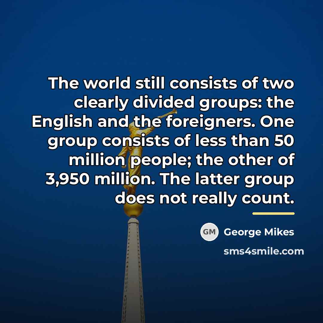 “The world still consists of two clearly divided groups: the…” quote by George Mikes