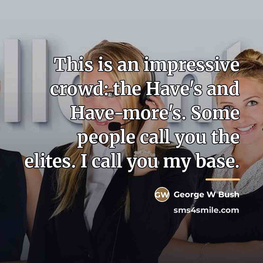 “This is an impressive crowd: the Have's and Have-more's. Some…” quote by George W Bush