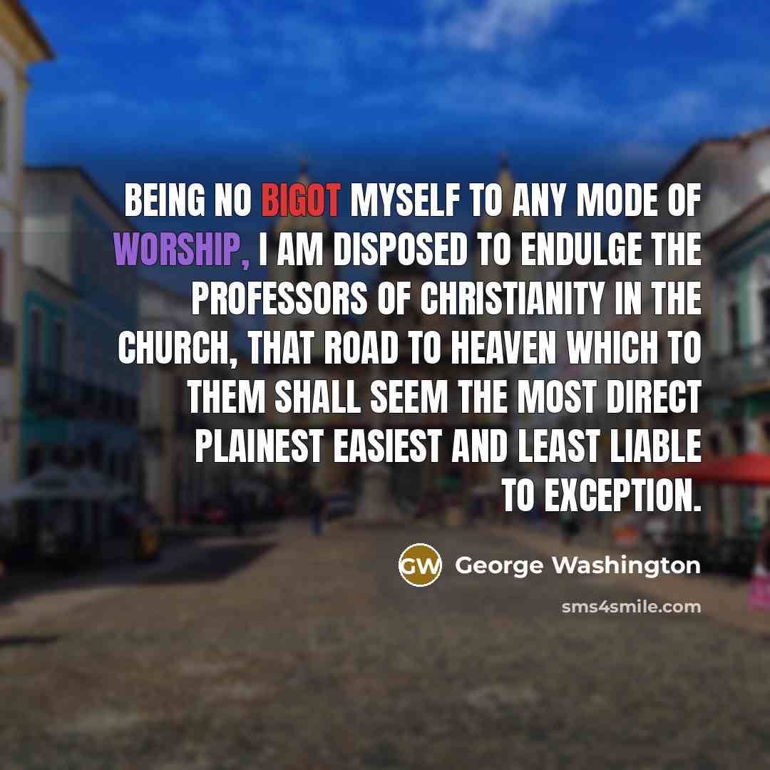 “Being no bigot myself to any mode of worship, I…” quote by George Washington