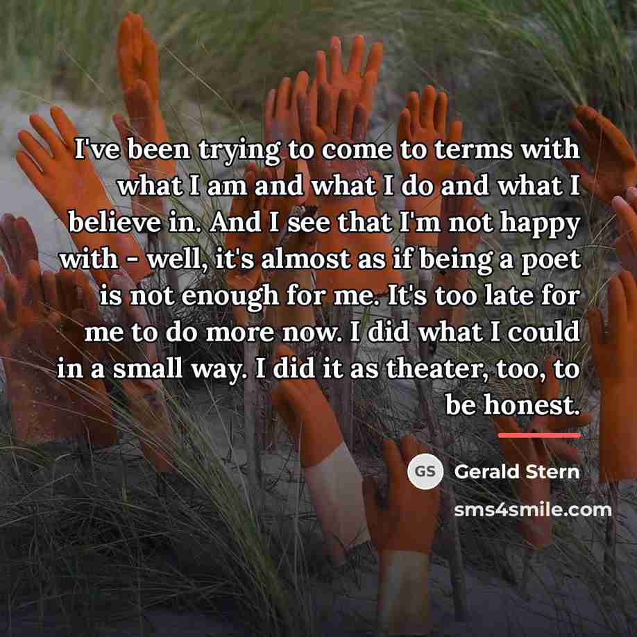 “I've been trying to come to terms with what I…” quote by Gerald Stern