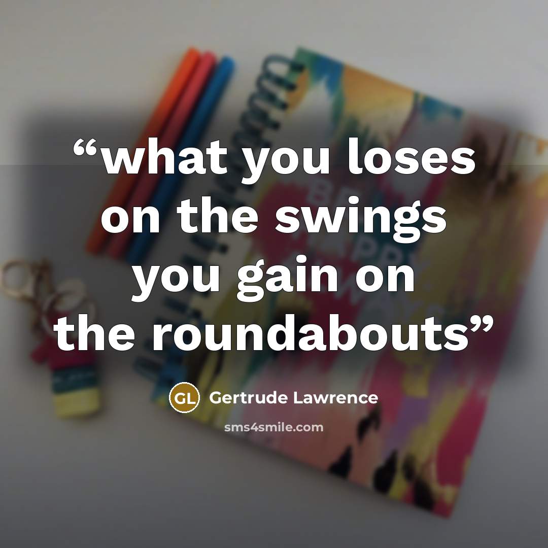 “what you loses on the swings you gain on the roundabouts” quote by Gertrude Lawrence