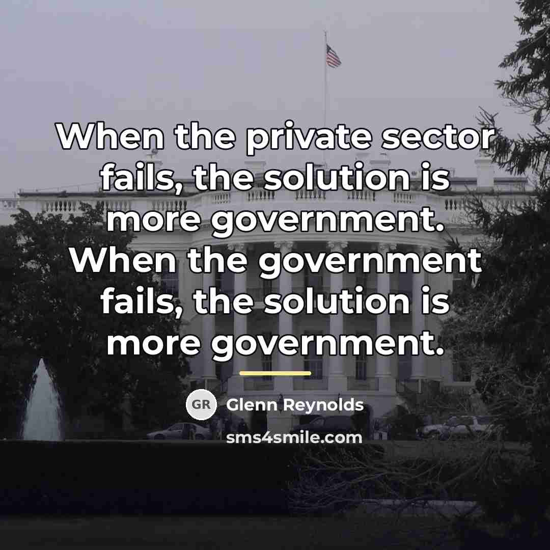 “When the private sector fails, the solution is more government.…” quote by Glenn Reynolds