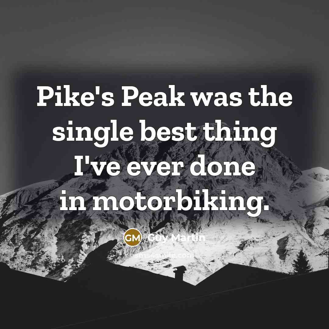 “Pike's Peak was the single best thing I've ever done…” quote by Guy Martin