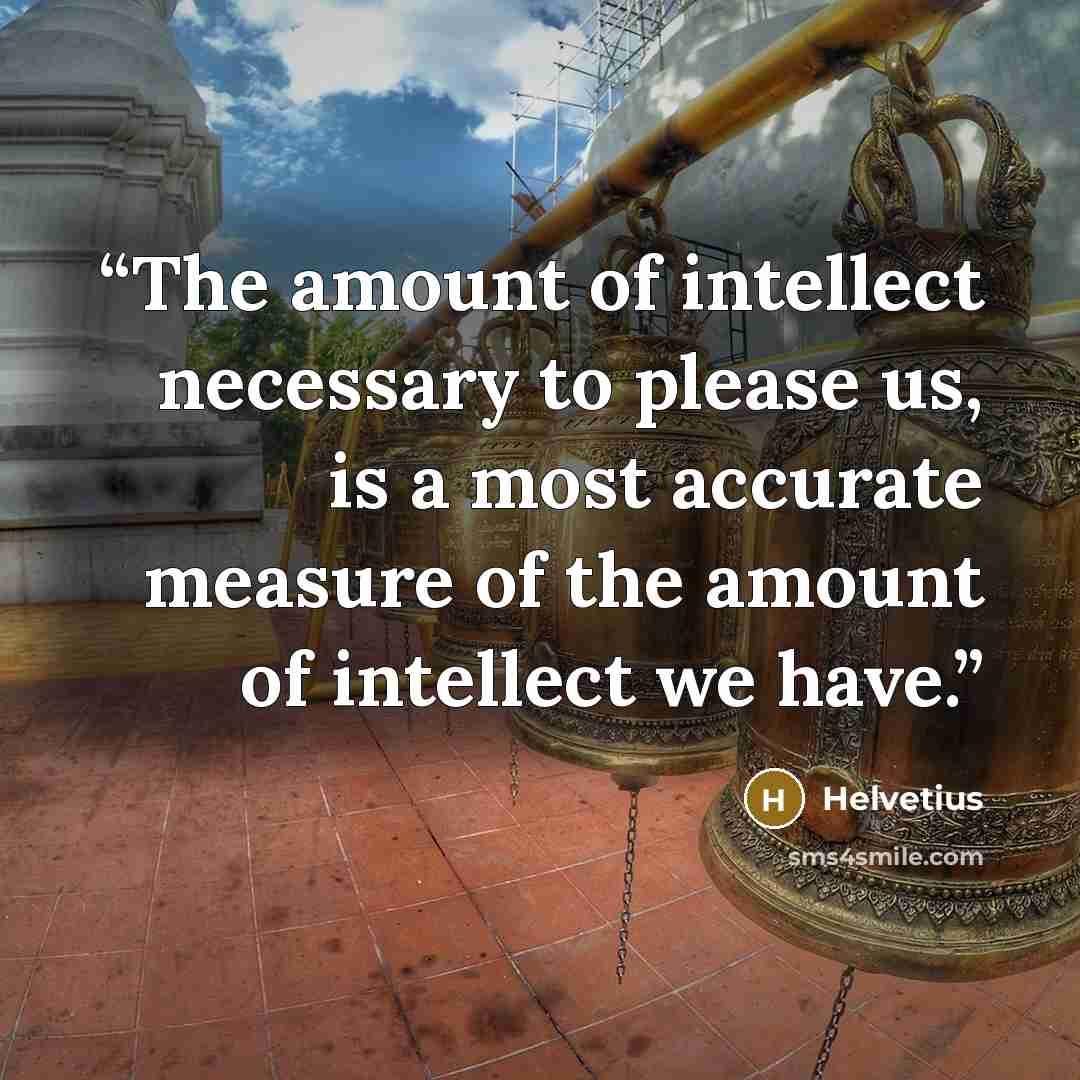 “The amount of intellect necessary to please us, is a most accurate measure of the amount of intellect we have.” quote by Helvetius