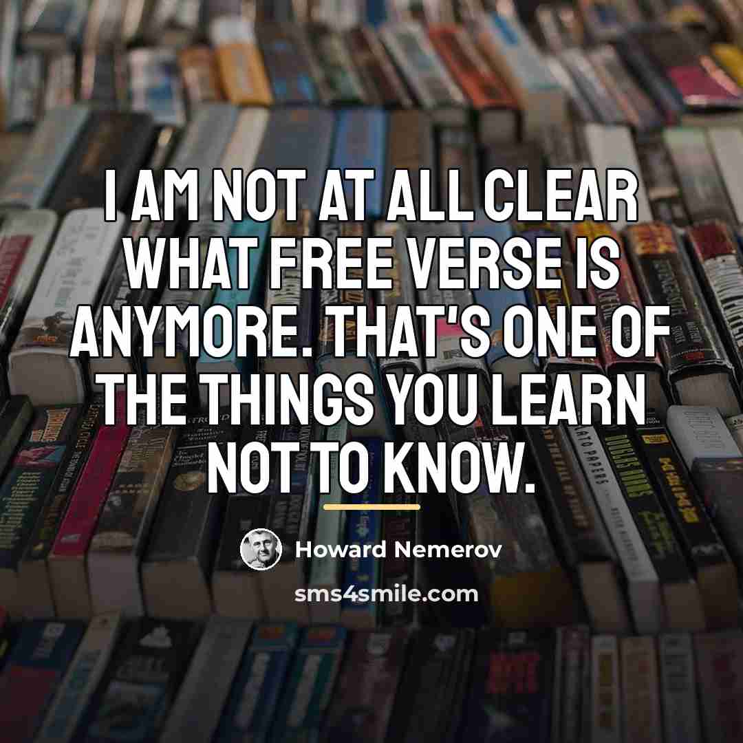 “I am not at all clear what free verse is…” quote by Howard Nemerov