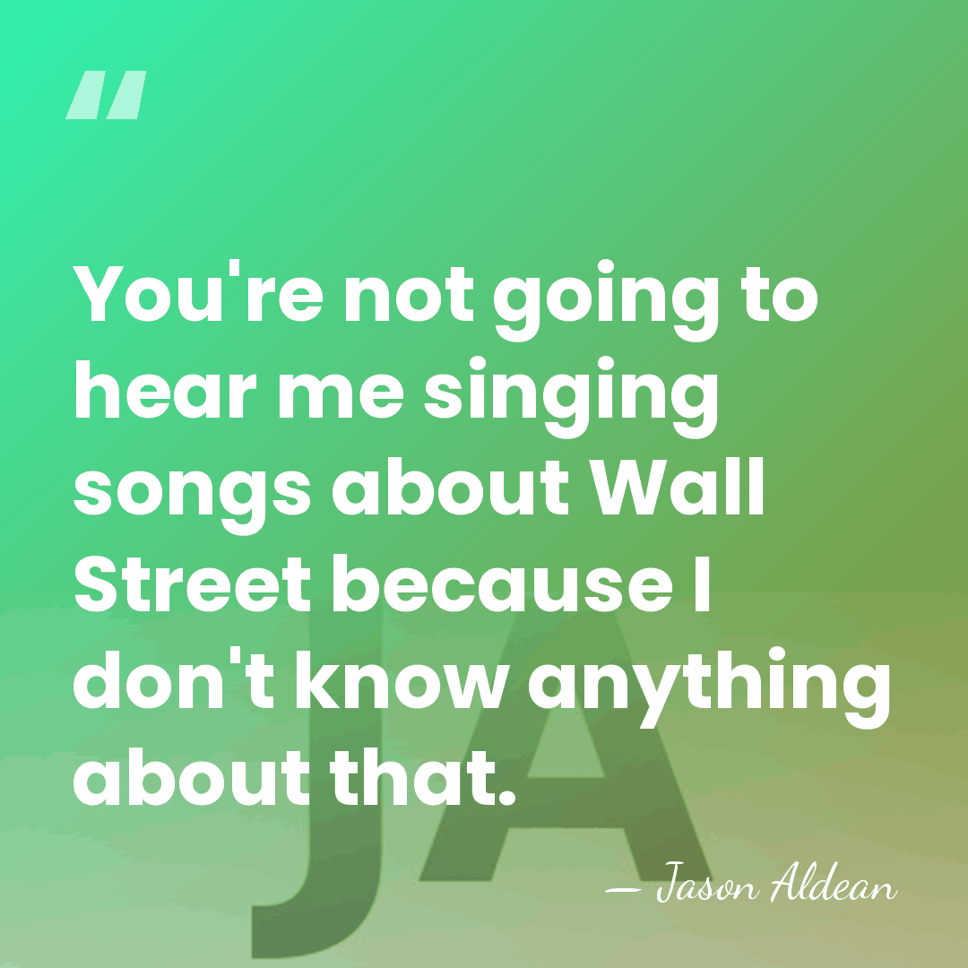 You're not going to hear me singing songs about Wall Street because&hellip; - Jason Aldean