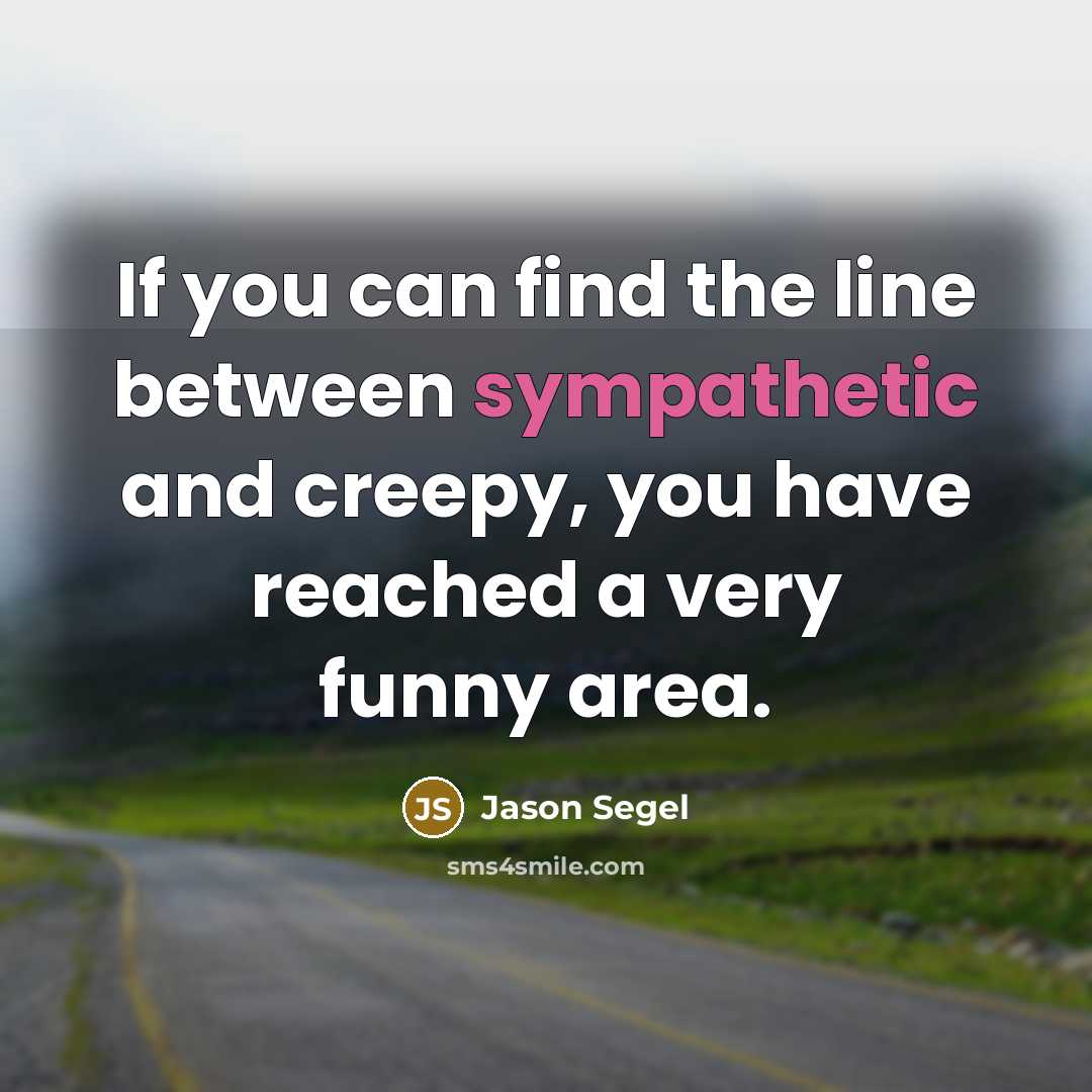 “If you can find the line between sympathetic and creepy,…” quote by Jason Segel