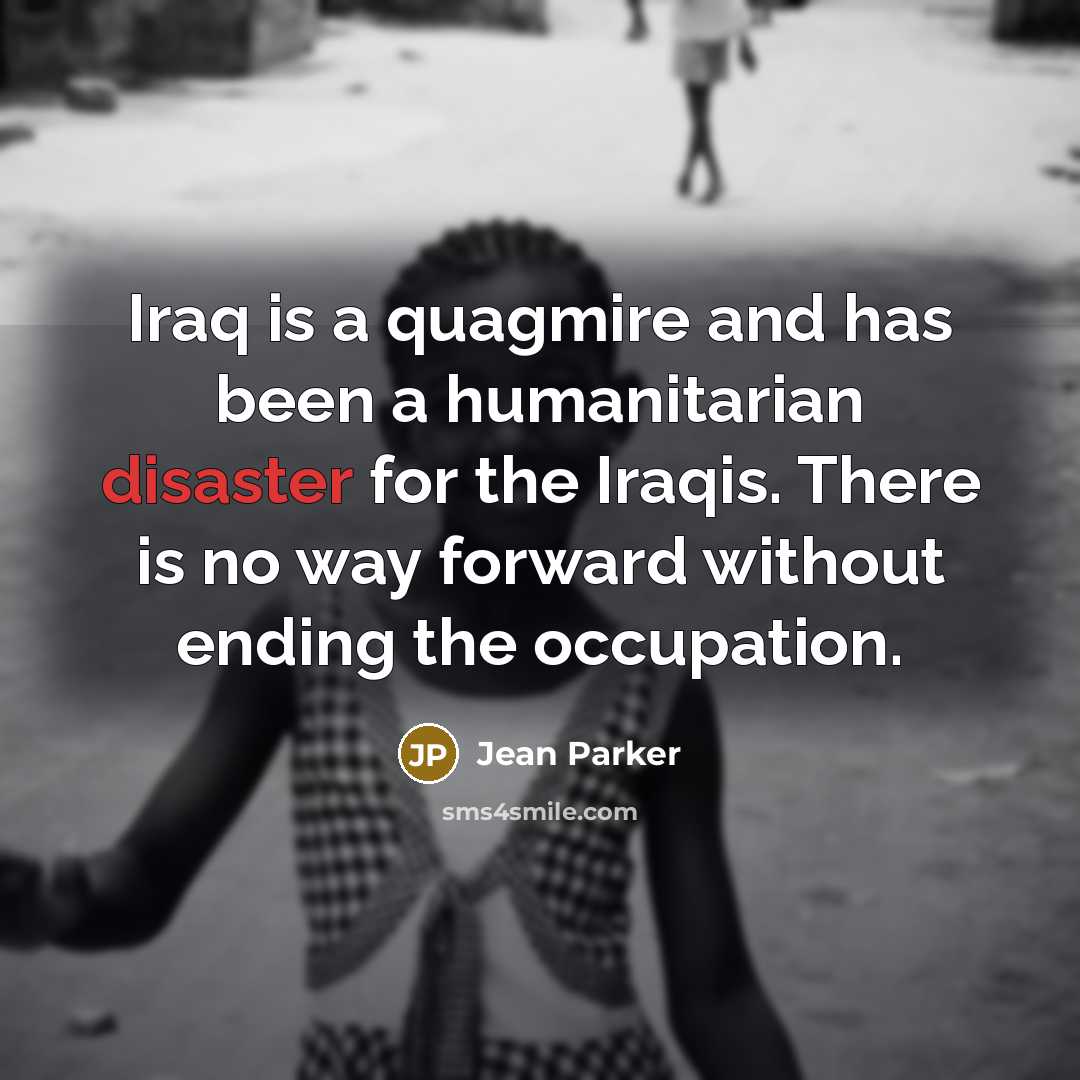 “Iraq is a quagmire and has been a humanitarian disaster…” quote by Jean Parker