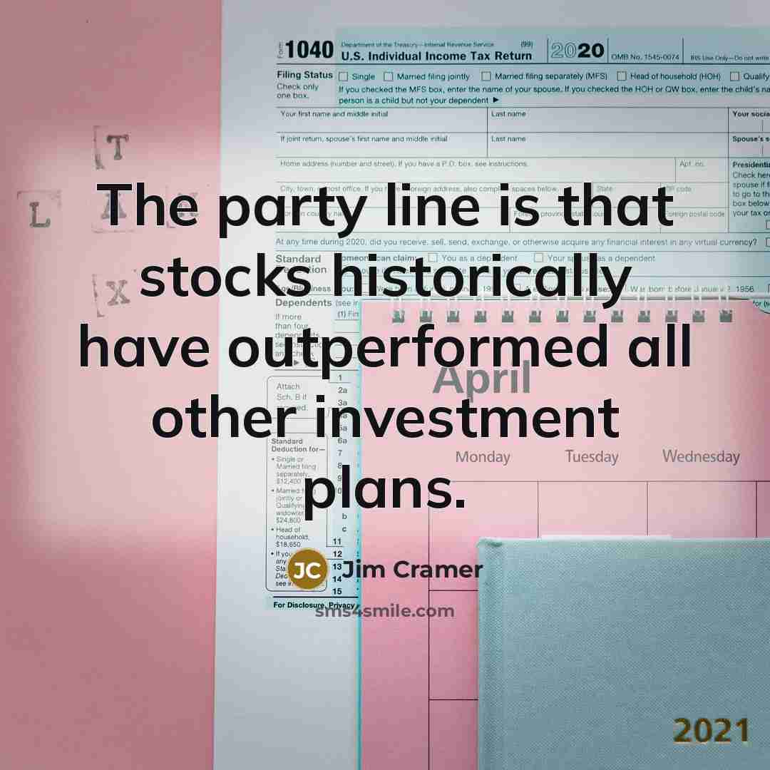 “The party line is that stocks historically have outperformed all other investment plans.” quote by Jim Cramer