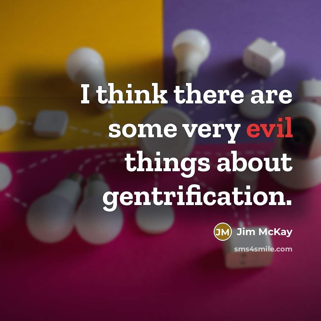 “I think there are some very evil things about gentrification.…” quote by Jim McKay