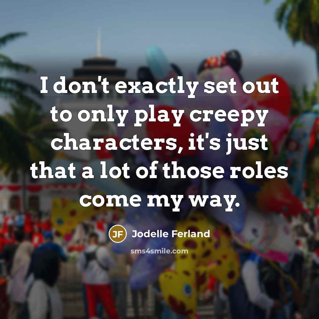 “I don't exactly set out to only play creepy characters,…” quote by Jodelle Ferland