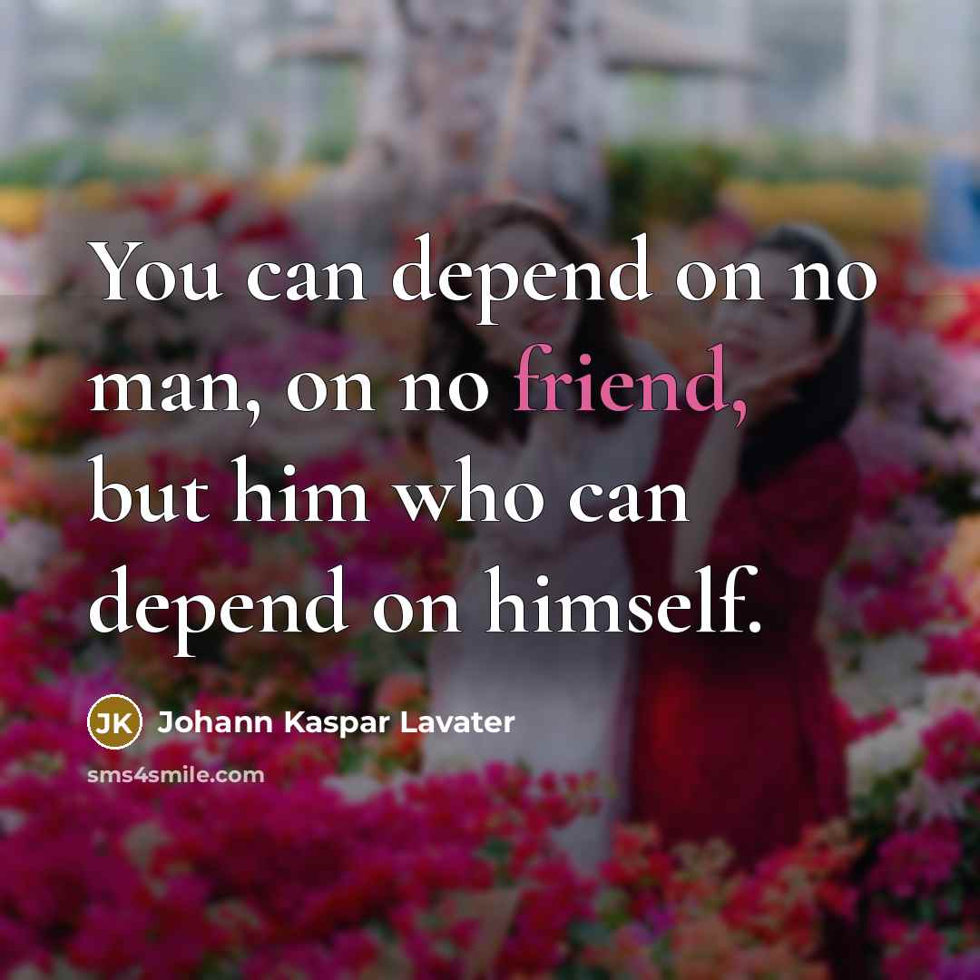 “You can depend on no man, on no friend, but him who can depend on himself.” quote by Johann Kaspar Lavater
