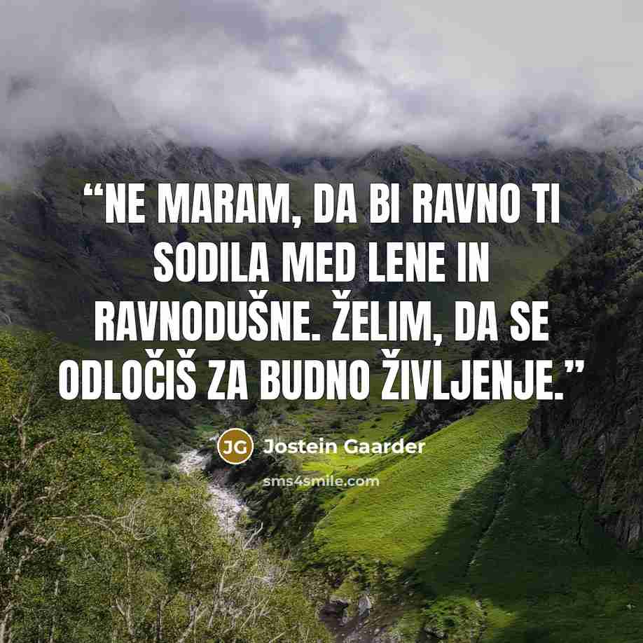 “Ne maram, da bi ravno ti sodila med lene in ravnodušne. Želim, da se odločiš za budno življenje.” quote by Jostein Gaarder