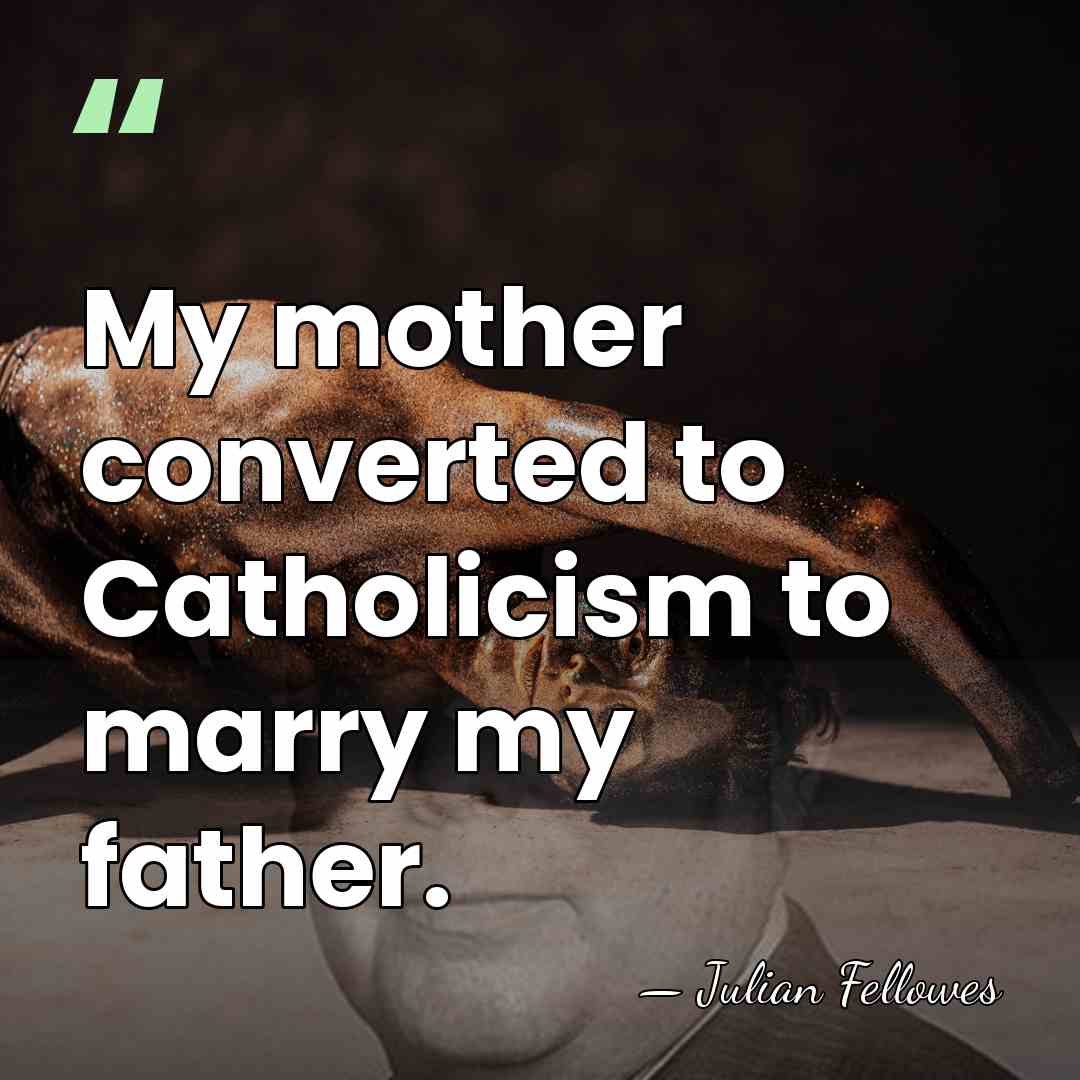 My mother converted to Catholicism to marry my father. - Julian Fellowes