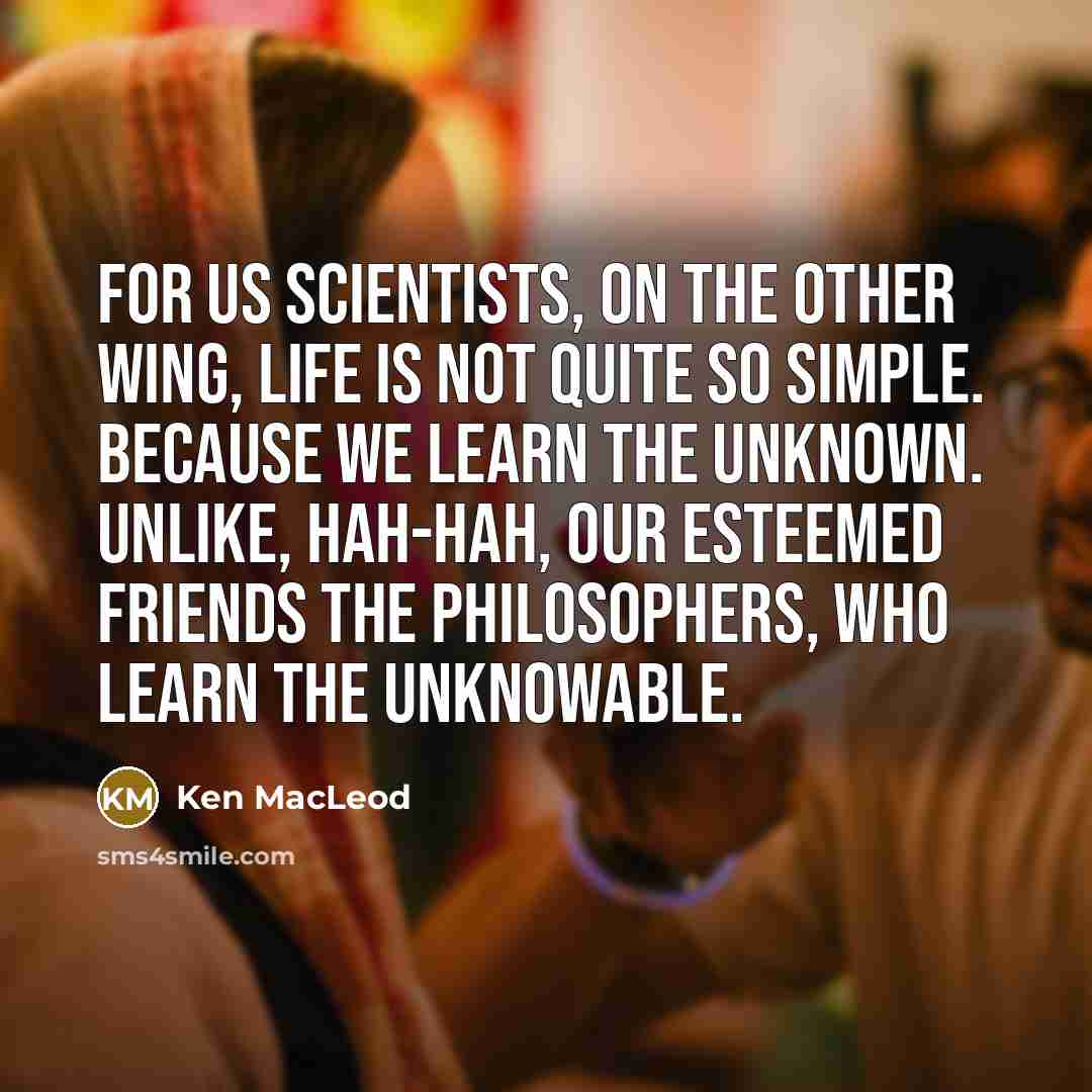 “For us scientists, on the other wing, life is not…” quote by Ken MacLeod