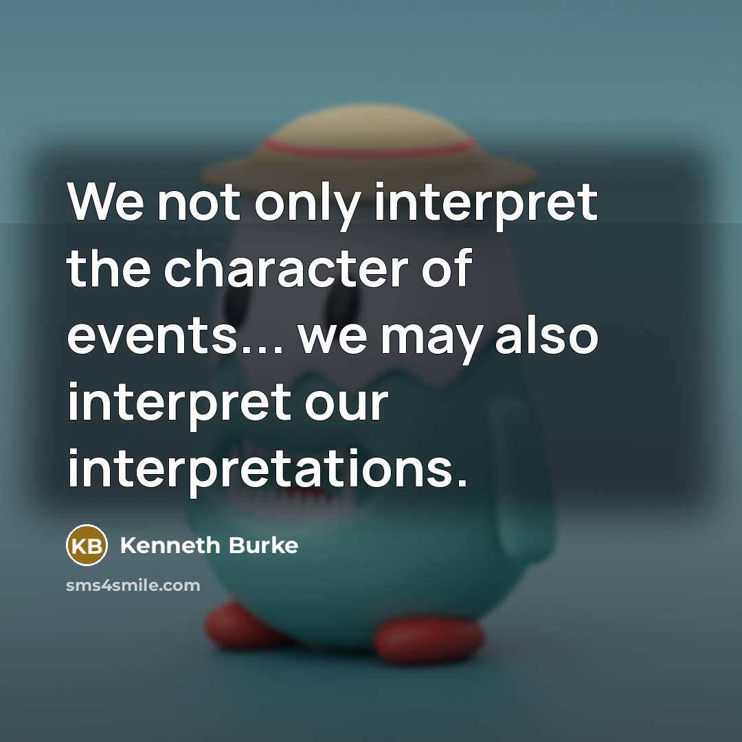 “We not only interpret the character of events... we may…” quote by Kenneth Burke
