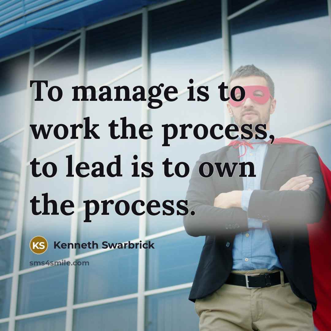 “To manage is to work the process, to lead is…” quote by Kenneth Swarbrick