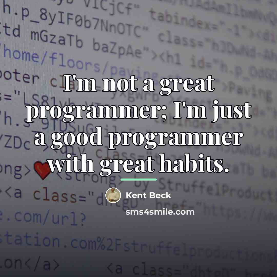 “I'm not a great programmer; I'm just a good programmer…” quote by Kent Beck