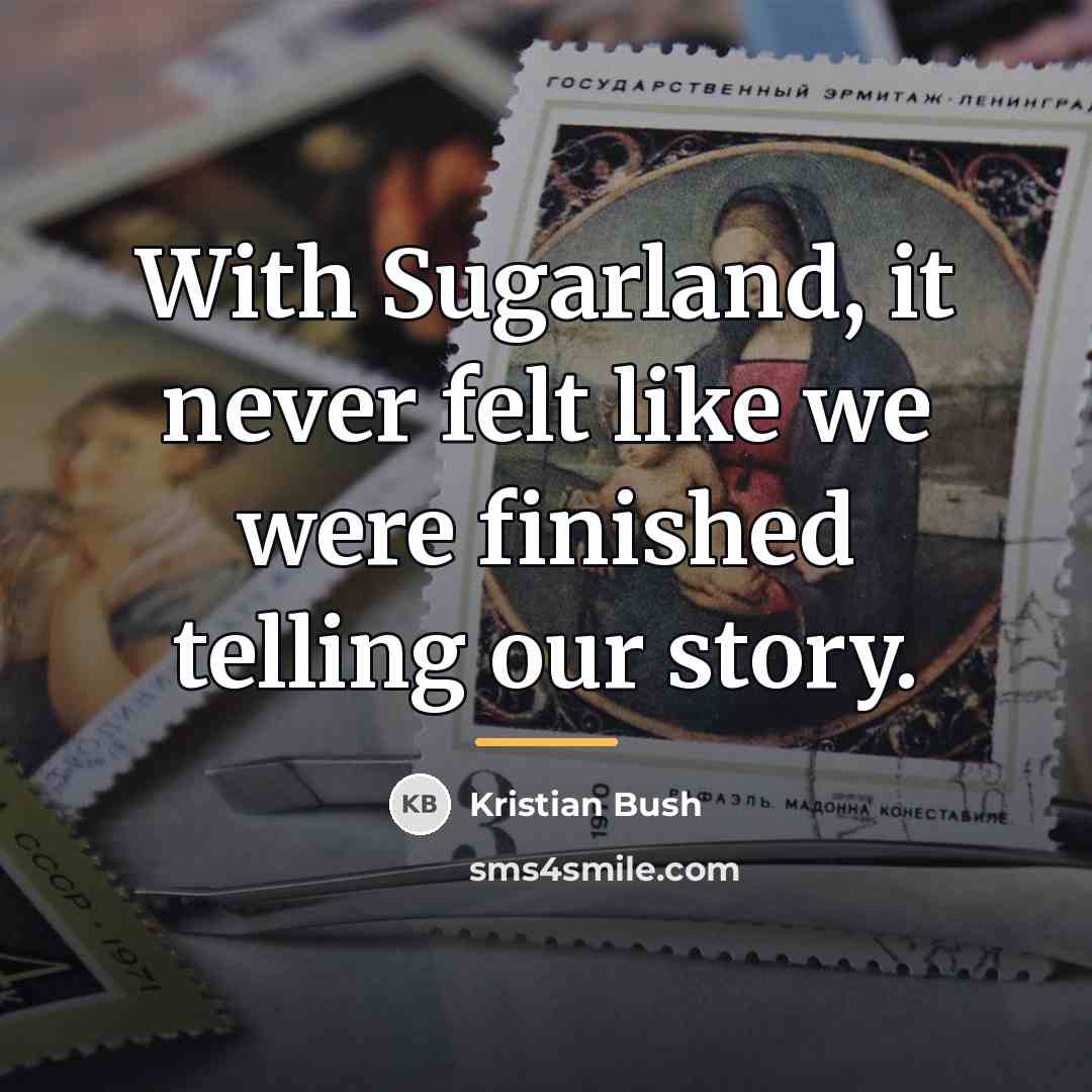 “With Sugarland, it never felt like we were finished telling…” quote by Kristian Bush