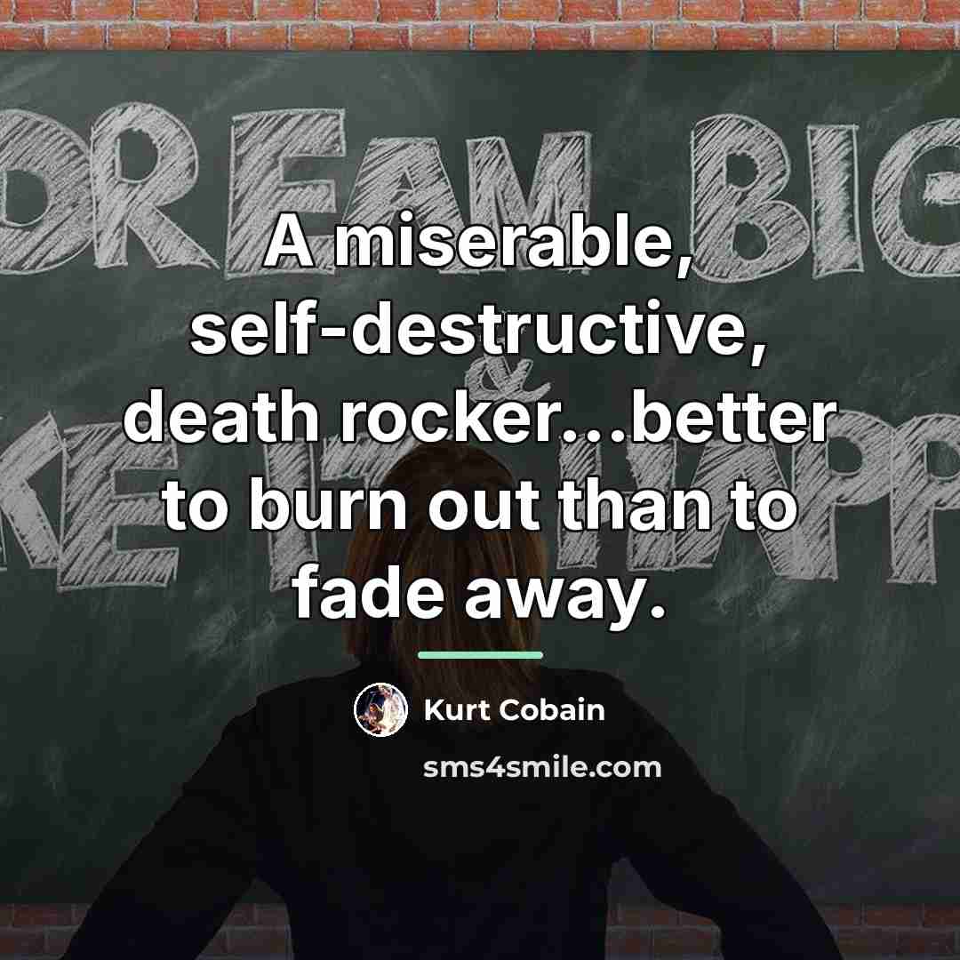 “A miserable, self-destructive, death rocker...better to burn out than to…” quote by Kurt Cobain