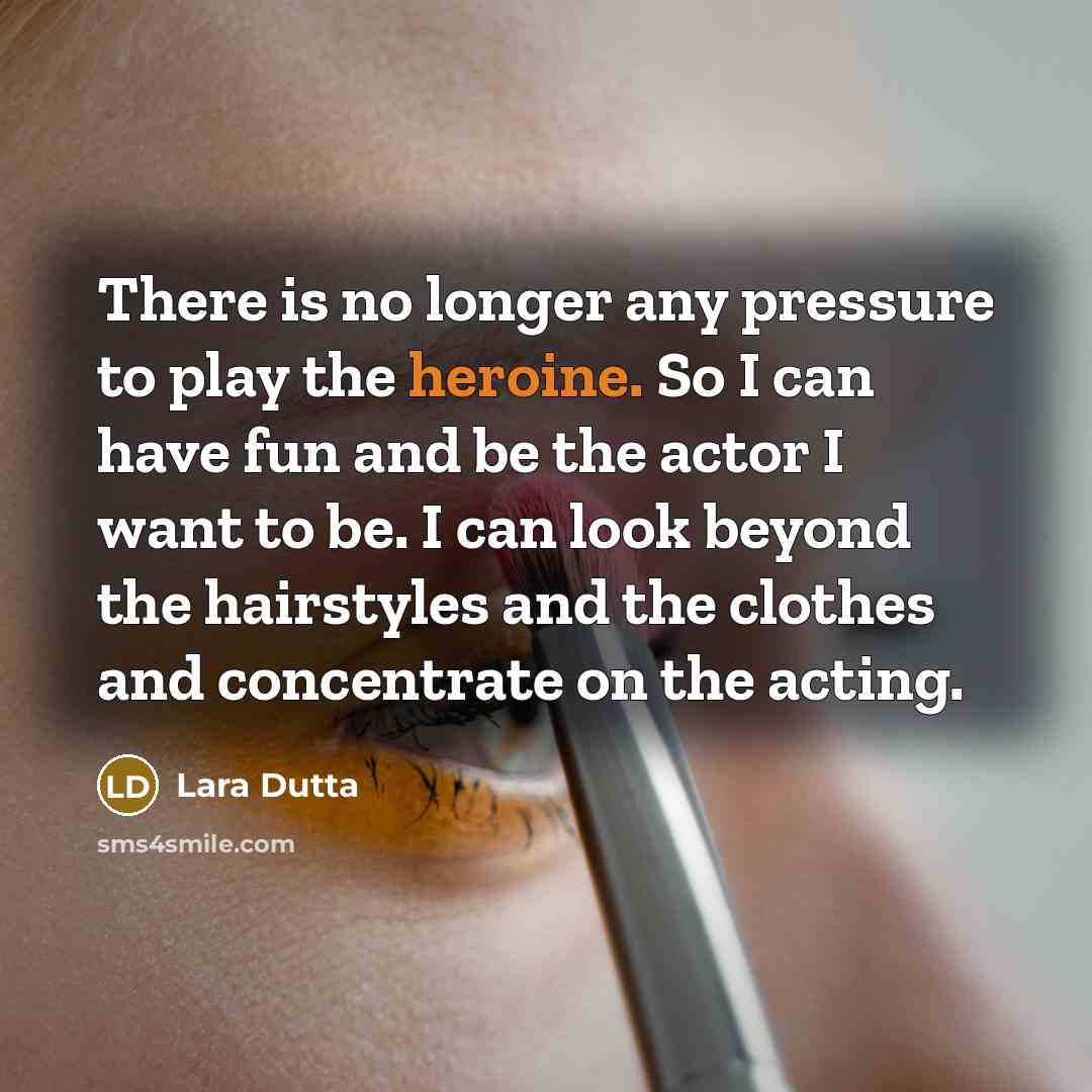 “There is no longer any pressure to play the heroine.…” quote by Lara Dutta