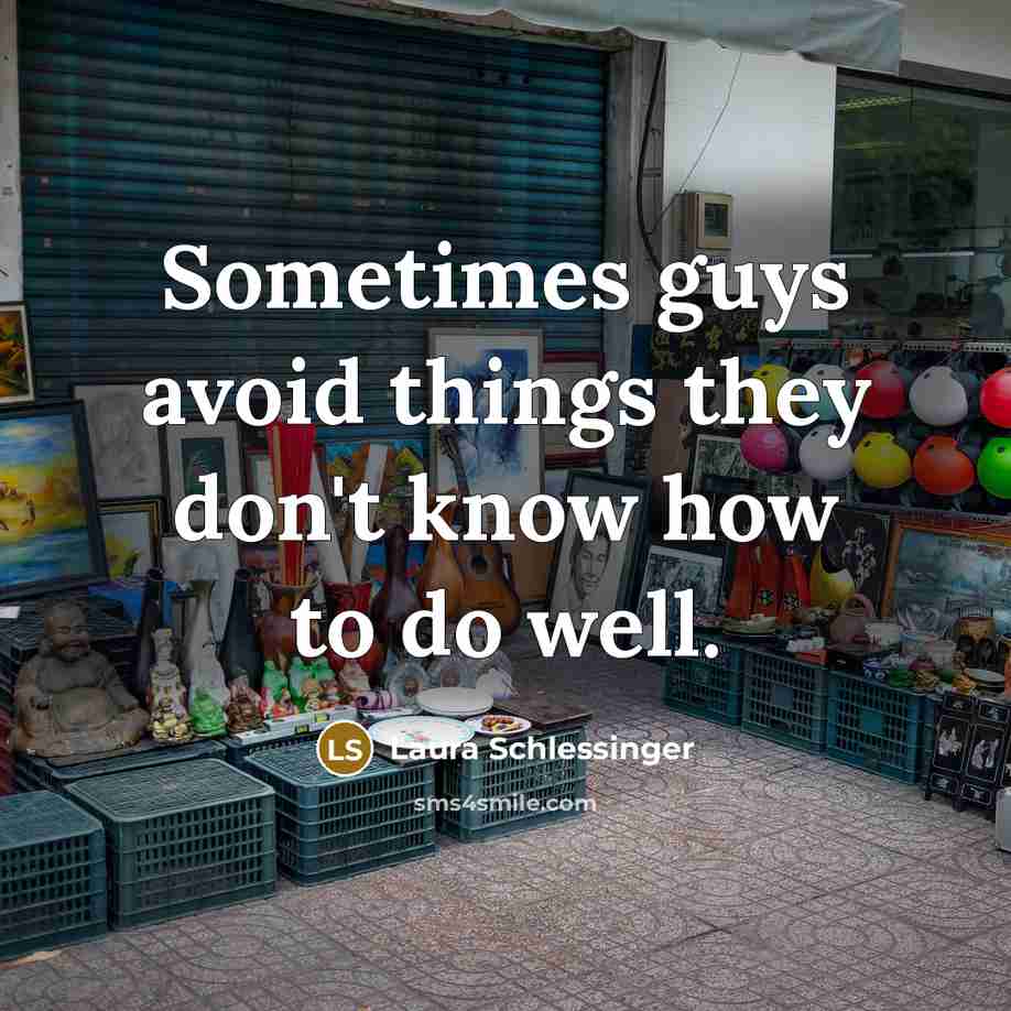 “Sometimes guys avoid things they don't know how to do well.” quote by Laura Schlessinger