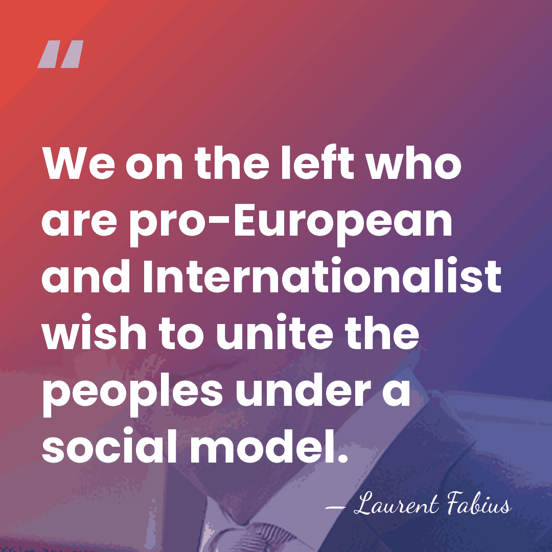 We on the left who are pro-European and Internationalist wish to unite&hellip; - Laurent Fabius