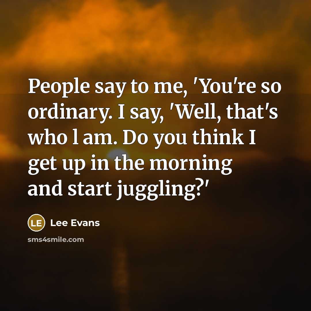 “People say to me, 'You're so ordinary. I say, 'Well,…” quote by Lee Evans