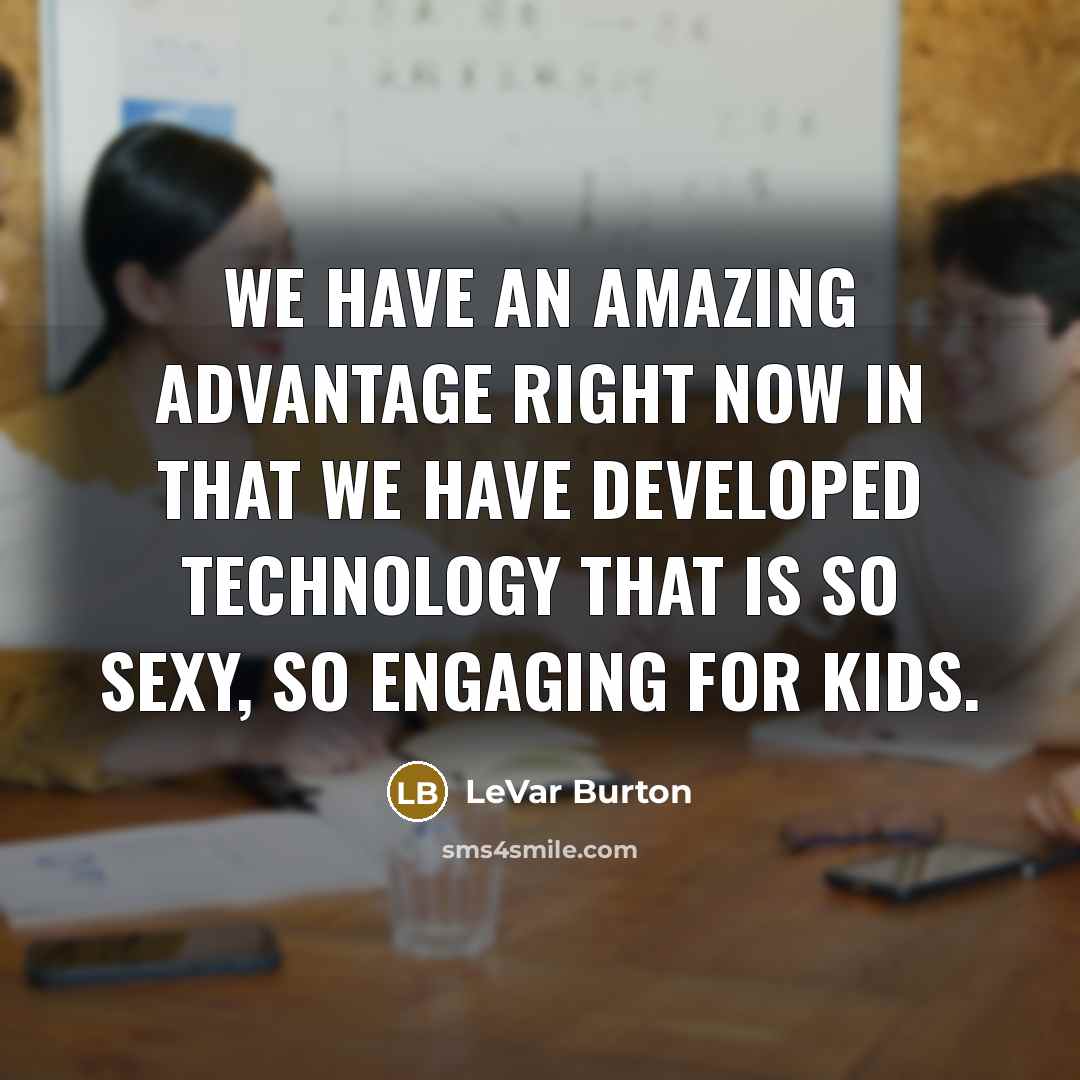 “We have an amazing advantage right now in that we…” quote by LeVar Burton