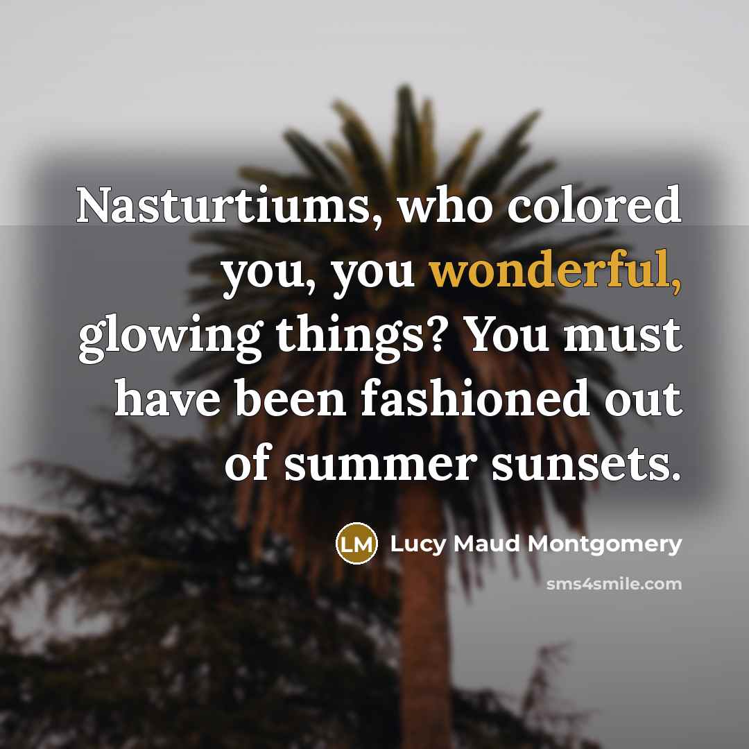 “Nasturtiums, who colored you, you wonderful, glowing things? You must…” quote by Lucy Maud Montgomery