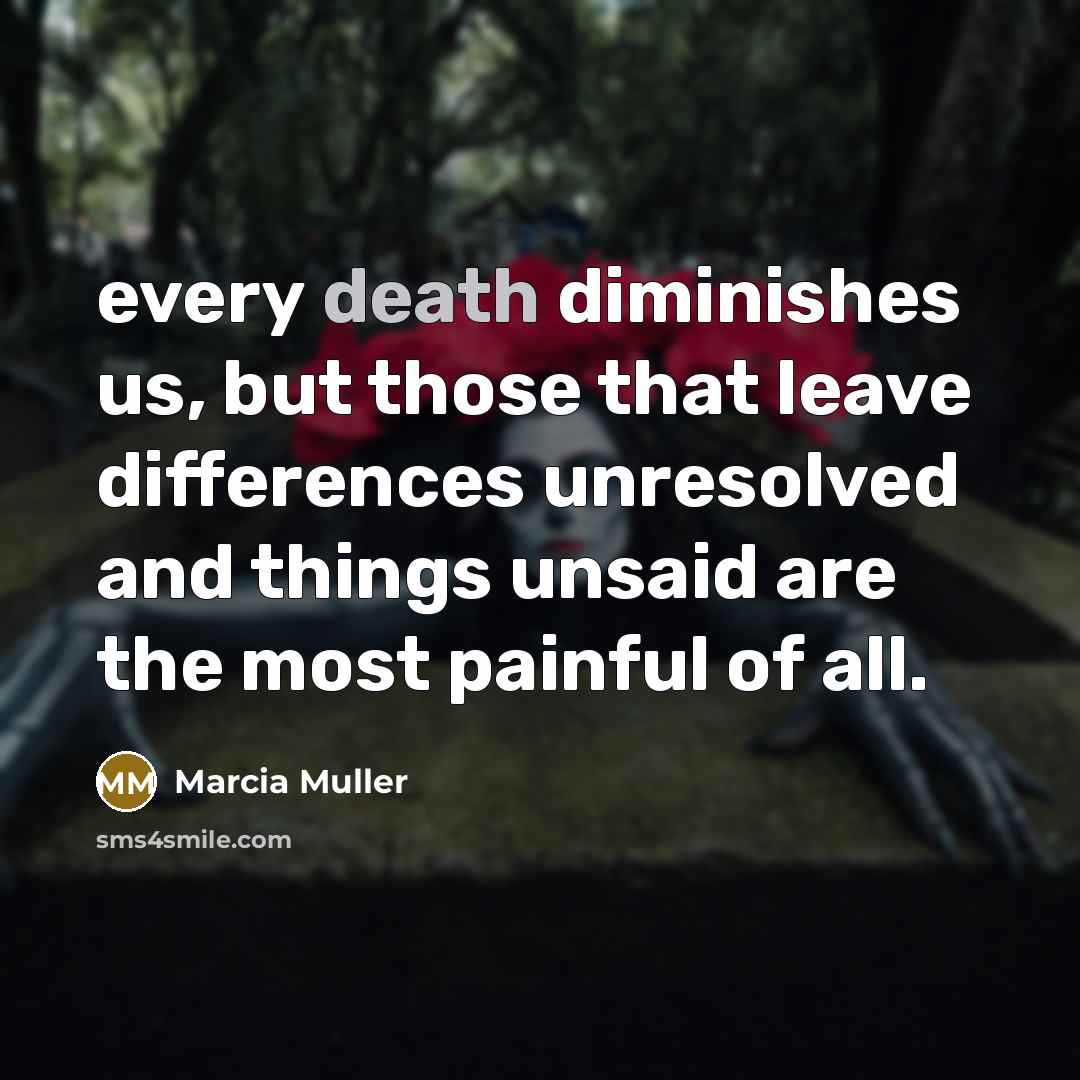 “every death diminishes us, but those that leave differences unresolved…” quote by Marcia Muller