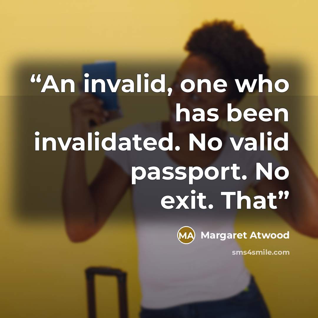 “An invalid, one who has been invalidated. No valid passport. No exit. That” quote by Margaret Atwood