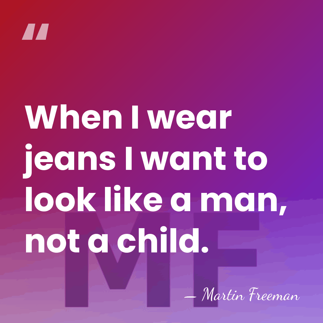 When I wear jeans I want to look like a man, not&hellip; - Martin Freeman