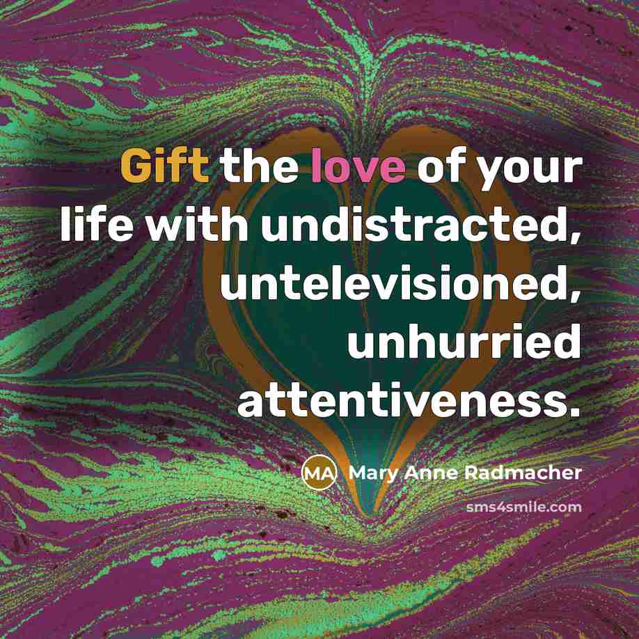 “Gift the love of your life with undistracted, untelevisioned, unhurried…” quote by Mary Anne Radmacher