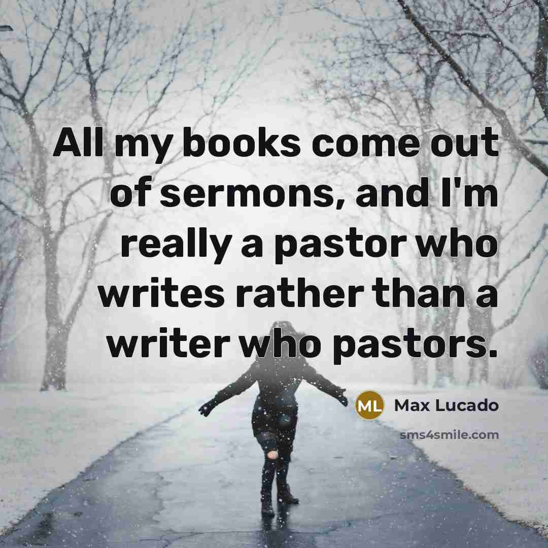“All my books come out of sermons, and I'm really…” quote by Max Lucado