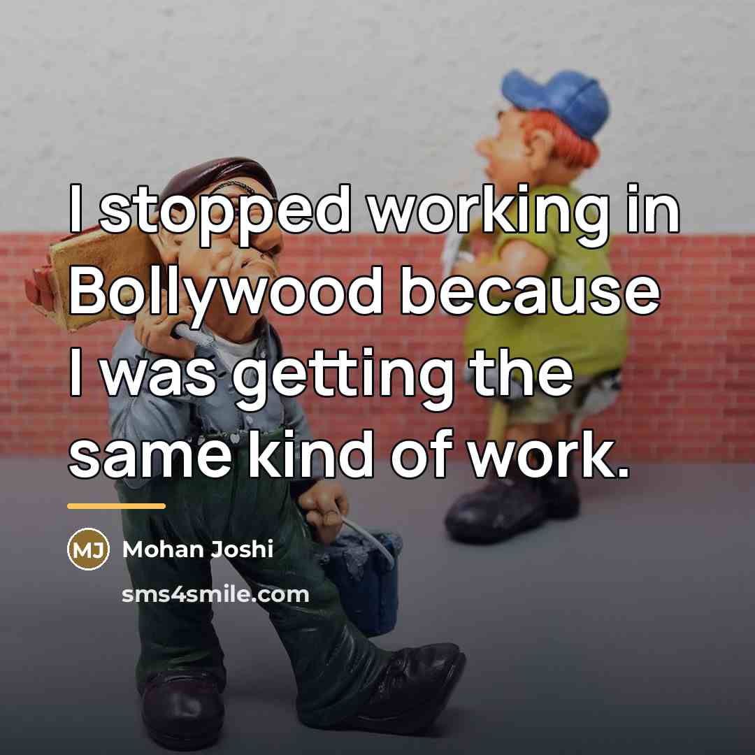 “I stopped working in Bollywood because I was getting the…” quote by Mohan Joshi