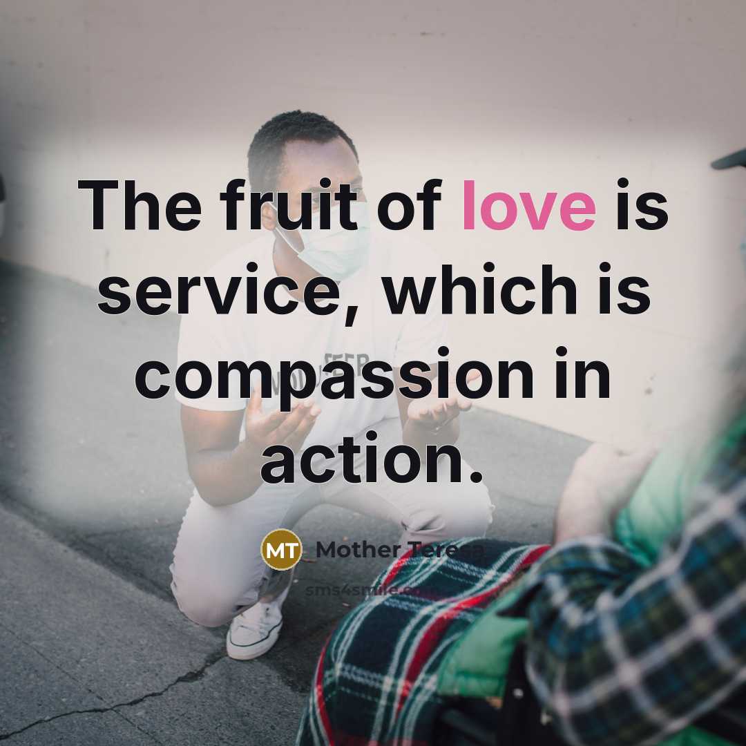 “The fruit of love is service, which is compassion in…” quote by Mother Teresa